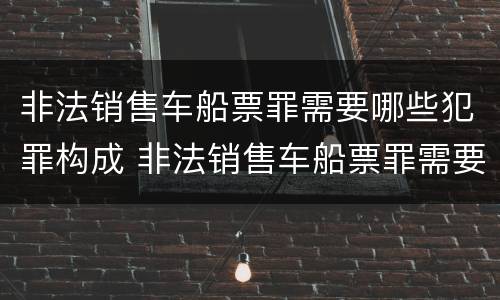 非法销售车船票罪需要哪些犯罪构成 非法销售车船票罪需要哪些犯罪构成