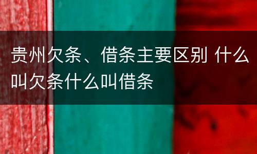 贵州欠条、借条主要区别 什么叫欠条什么叫借条