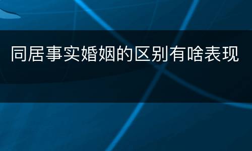 同居事实婚姻的区别有啥表现