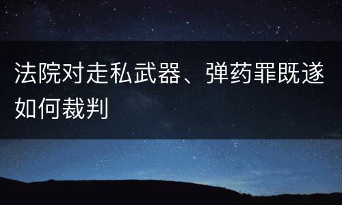 法院对走私武器、弹药罪既遂如何裁判