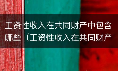 工资性收入在共同财产中包含哪些（工资性收入在共同财产中包含哪些项目）