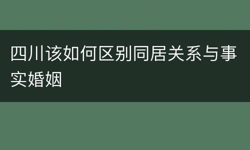 四川该如何区别同居关系与事实婚姻