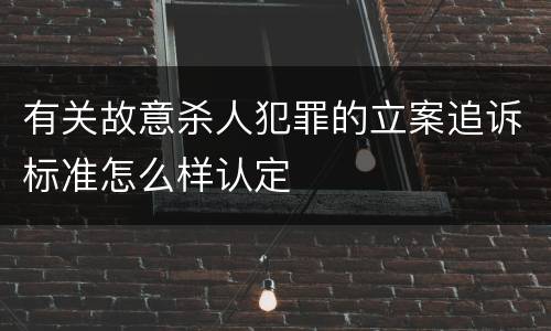 有关故意杀人犯罪的立案追诉标准怎么样认定