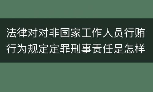 法律对对非国家工作人员行贿行为规定定罪刑事责任是怎样