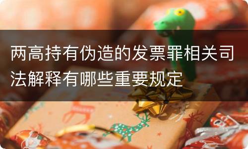 两高持有伪造的发票罪相关司法解释有哪些重要规定