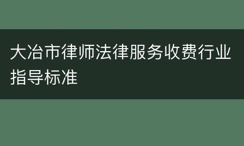 大冶市律师法律服务收费行业指导标准