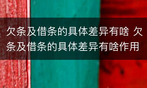 欠条及借条的具体差异有啥 欠条及借条的具体差异有啥作用