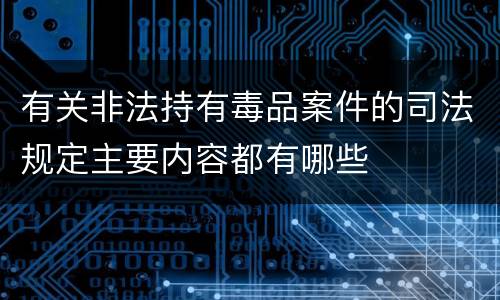 有关非法持有毒品案件的司法规定主要内容都有哪些