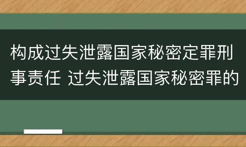 构成过失泄露国家秘密定罪刑事责任 过失泄露国家秘密罪的情形有哪些