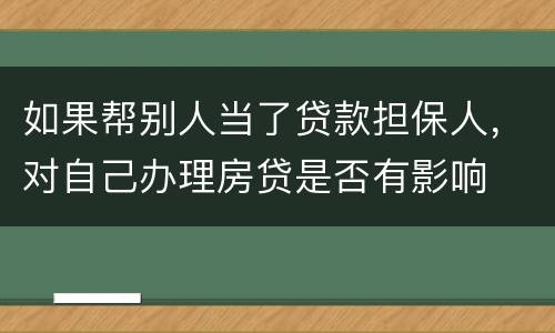 如果帮别人当了贷款担保人，对自己办理房贷是否有影响