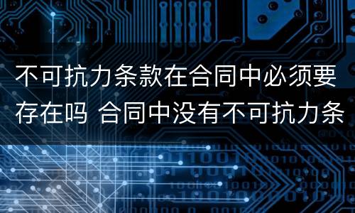 不可抗力条款在合同中必须要存在吗 合同中没有不可抗力条款,一旦发生不可抗力因素