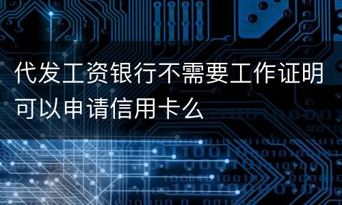 代发工资银行不需要工作证明可以申请信用卡么