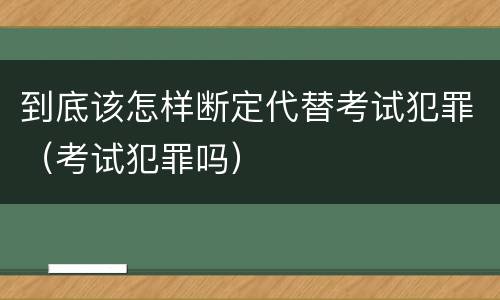 到底该怎样断定代替考试犯罪（考试犯罪吗）