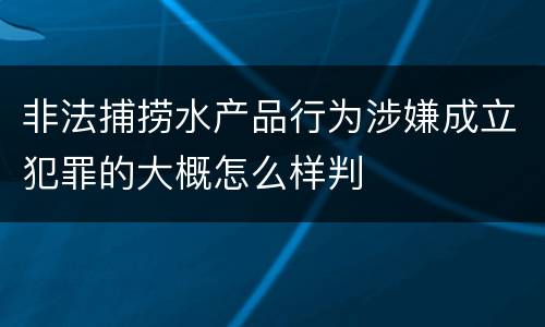 非法捕捞水产品行为涉嫌成立犯罪的大概怎么样判