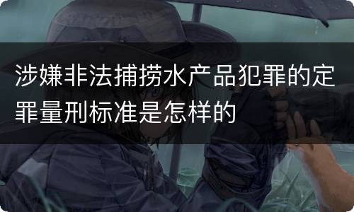 涉嫌非法捕捞水产品犯罪的定罪量刑标准是怎样的