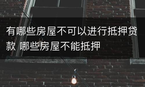 有哪些房屋不可以进行抵押贷款 哪些房屋不能抵押