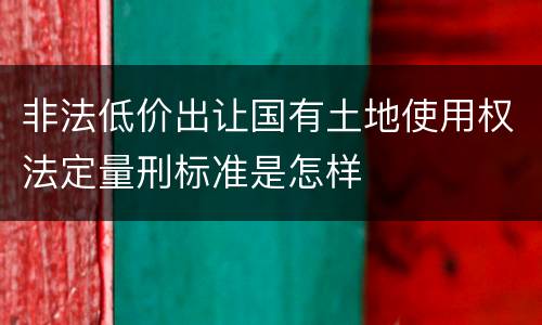 非法低价出让国有土地使用权法定量刑标准是怎样