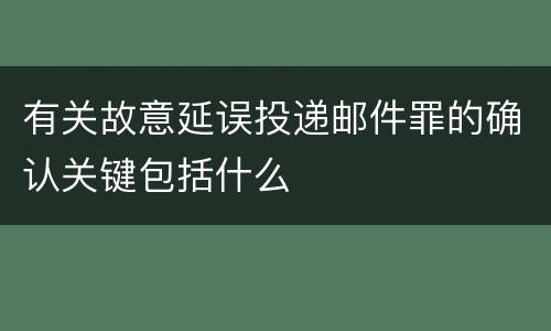 有关故意延误投递邮件罪的确认关键包括什么