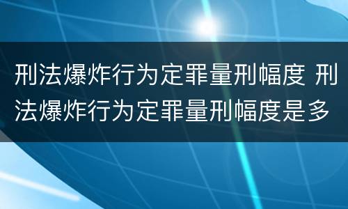 刑法爆炸行为定罪量刑幅度 刑法爆炸行为定罪量刑幅度是多少