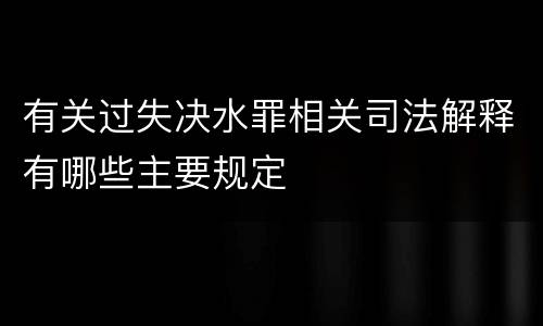 有关过失决水罪相关司法解释有哪些主要规定