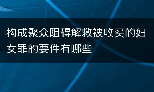 构成聚众阻碍解救被收买的妇女罪的要件有哪些