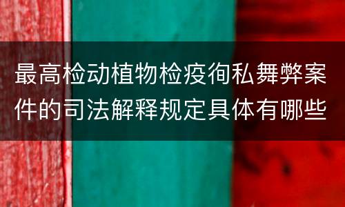 最高检动植物检疫徇私舞弊案件的司法解释规定具体有哪些