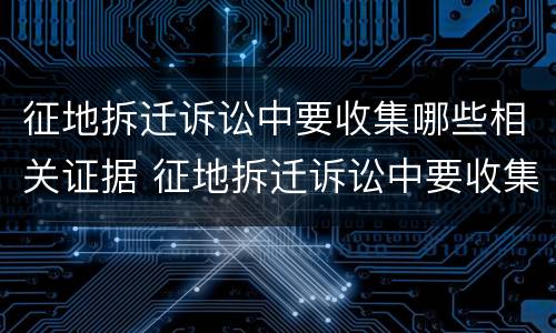 征地拆迁诉讼中要收集哪些相关证据 征地拆迁诉讼中要收集哪些相关证据资料