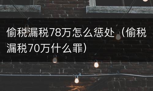 偷税漏税78万怎么惩处（偷税漏税70万什么罪）