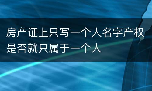 房产证上只写一个人名字产权是否就只属于一个人