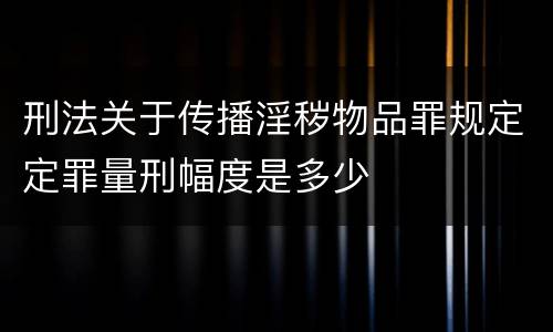 刑法关于传播淫秽物品罪规定定罪量刑幅度是多少