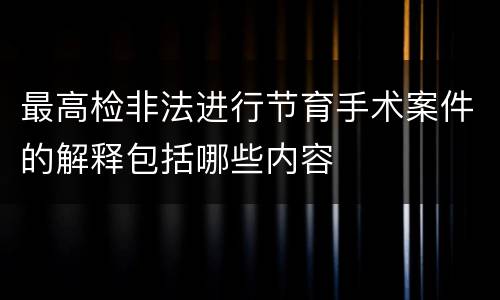 最高检非法进行节育手术案件的解释包括哪些内容