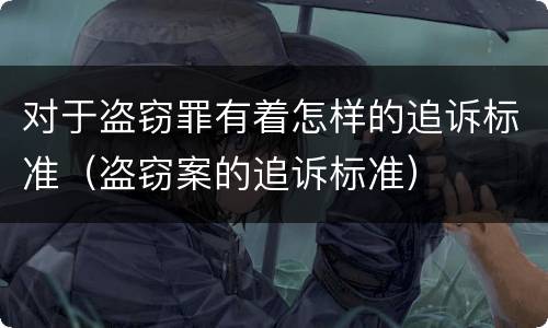 对于盗窃罪有着怎样的追诉标准（盗窃案的追诉标准）