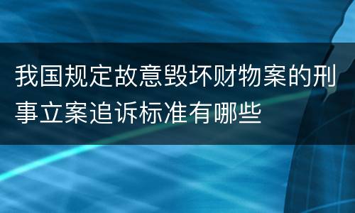 我国规定故意毁坏财物案的刑事立案追诉标准有哪些