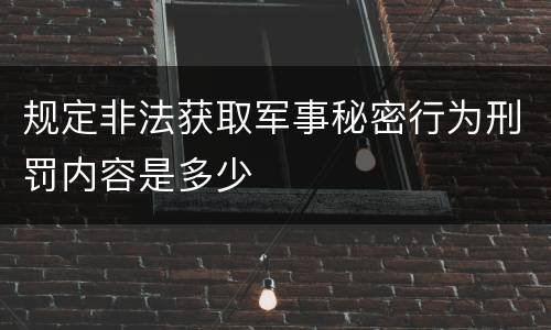 规定非法获取军事秘密行为刑罚内容是多少