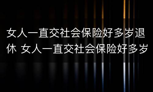 女人一直交社会保险好多岁退休 女人一直交社会保险好多岁退休了