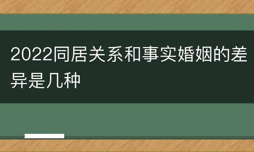 2022同居关系和事实婚姻的差异是几种