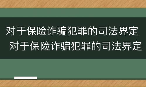 对于保险诈骗犯罪的司法界定 对于保险诈骗犯罪的司法界定有哪些