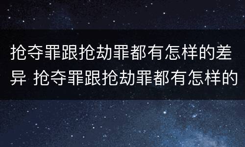 抢夺罪跟抢劫罪都有怎样的差异 抢夺罪跟抢劫罪都有怎样的差异和区别