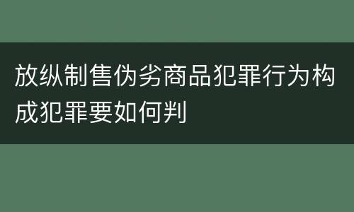 放纵制售伪劣商品犯罪行为构成犯罪要如何判