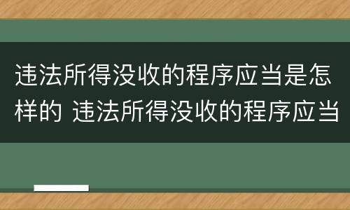 违法所得没收的程序应当是怎样的 违法所得没收的程序应当是怎样的结果