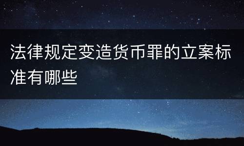 法律规定变造货币罪的立案标准有哪些