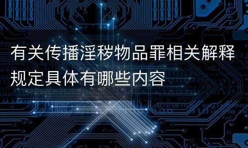 有关传播淫秽物品罪相关解释规定具体有哪些内容