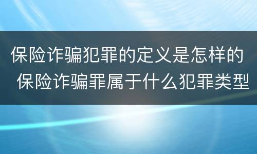 保险诈骗犯罪的定义是怎样的 保险诈骗罪属于什么犯罪类型