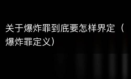 关于爆炸罪到底要怎样界定（爆炸罪定义）