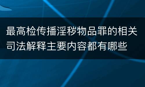 最高检传播淫秽物品罪的相关司法解释主要内容都有哪些