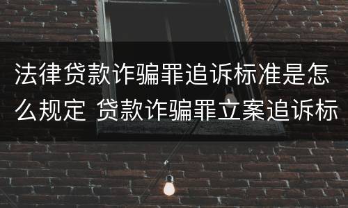 法律贷款诈骗罪追诉标准是怎么规定 贷款诈骗罪立案追诉标准