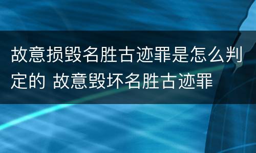 故意损毁名胜古迹罪是怎么判定的 故意毁坏名胜古迹罪