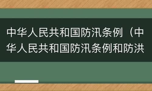 中华人民共和国防汛条例（中华人民共和国防汛条例和防洪法）