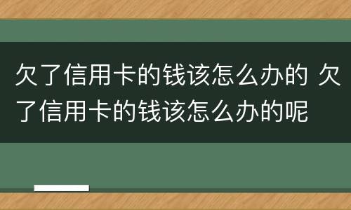 欠了信用卡的钱该怎么办的 欠了信用卡的钱该怎么办的呢