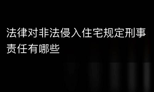 法律对非法侵入住宅规定刑事责任有哪些